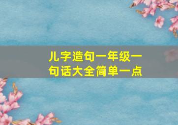 儿字造句一年级一句话大全简单一点