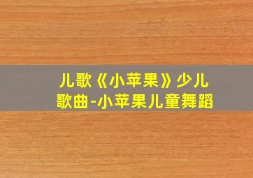 儿歌《小苹果》少儿歌曲-小苹果儿童舞蹈