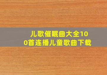 儿歌催眠曲大全100首连播儿童歌曲下载