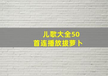 儿歌大全50首连播放拔萝卜