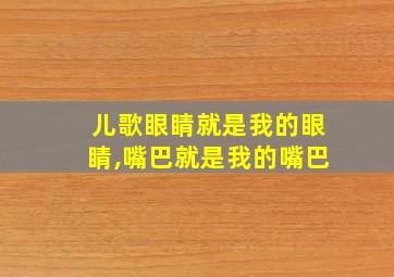 儿歌眼睛就是我的眼睛,嘴巴就是我的嘴巴