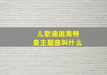 儿歌迪迦奥特曼主题曲叫什么