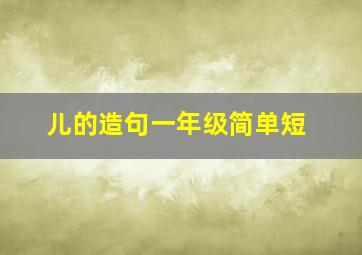 儿的造句一年级简单短