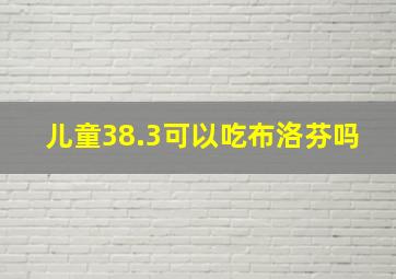 儿童38.3可以吃布洛芬吗