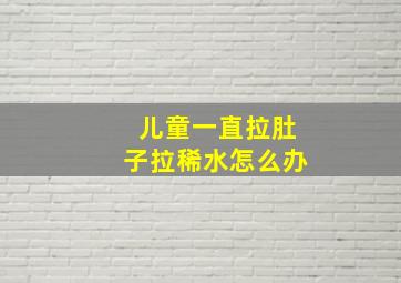 儿童一直拉肚子拉稀水怎么办