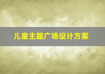 儿童主题广场设计方案