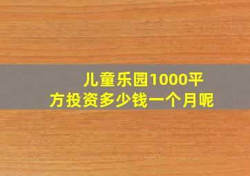 儿童乐园1000平方投资多少钱一个月呢