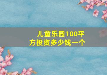 儿童乐园100平方投资多少钱一个