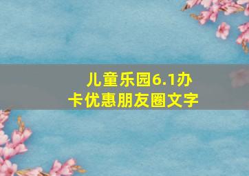 儿童乐园6.1办卡优惠朋友圈文字