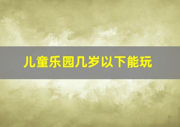 儿童乐园几岁以下能玩