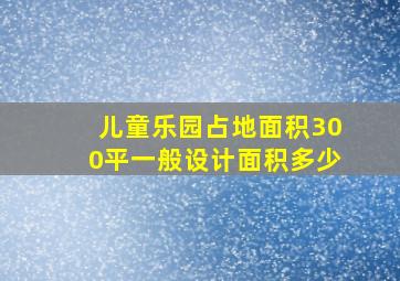 儿童乐园占地面积300平一般设计面积多少