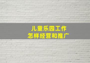 儿童乐园工作怎样经营和推广