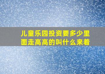 儿童乐园投资要多少里面走高高的叫什么来着