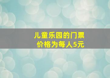 儿童乐园的门票价格为每人5元