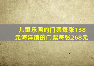 儿童乐园的门票每张138元海洋馆的门票每张268元