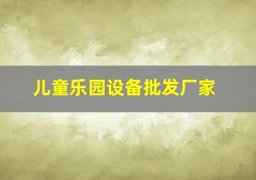 儿童乐园设备批发厂家