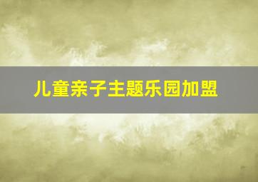 儿童亲子主题乐园加盟