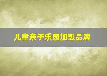 儿童亲子乐园加盟品牌