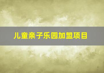 儿童亲子乐园加盟项目