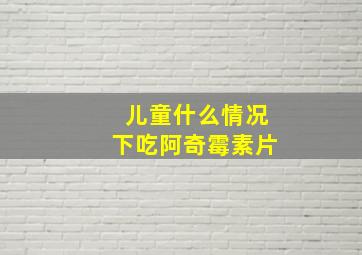 儿童什么情况下吃阿奇霉素片