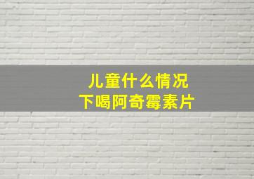 儿童什么情况下喝阿奇霉素片