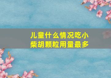 儿童什么情况吃小柴胡颗粒用量最多