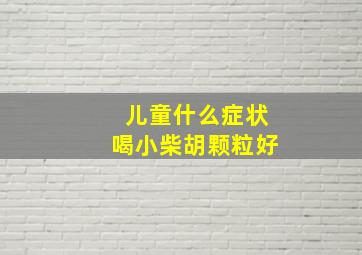 儿童什么症状喝小柴胡颗粒好