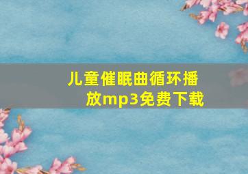 儿童催眠曲循环播放mp3免费下载