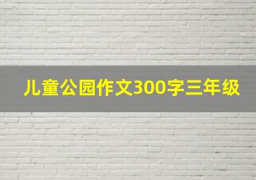 儿童公园作文300字三年级