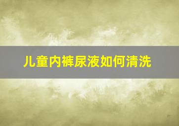 儿童内裤尿液如何清洗