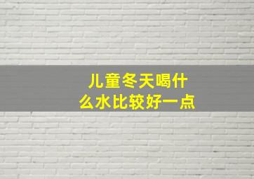 儿童冬天喝什么水比较好一点