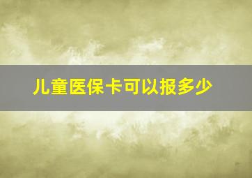 儿童医保卡可以报多少