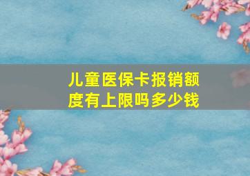 儿童医保卡报销额度有上限吗多少钱