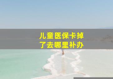 儿童医保卡掉了去哪里补办