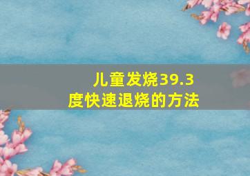 儿童发烧39.3度快速退烧的方法