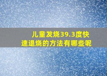 儿童发烧39.3度快速退烧的方法有哪些呢