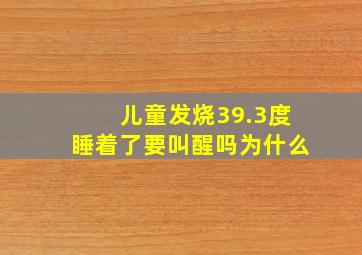 儿童发烧39.3度睡着了要叫醒吗为什么