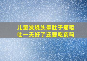 儿童发烧头晕肚子痛呕吐一天好了还要吃药吗