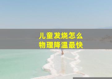 儿童发烧怎么物理降温最快