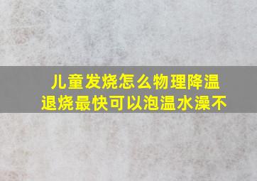 儿童发烧怎么物理降温退烧最快可以泡温水澡不