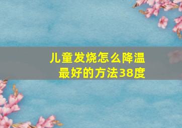 儿童发烧怎么降温最好的方法38度