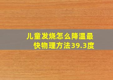 儿童发烧怎么降温最快物理方法39.3度