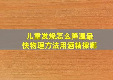 儿童发烧怎么降温最快物理方法用酒精擦哪