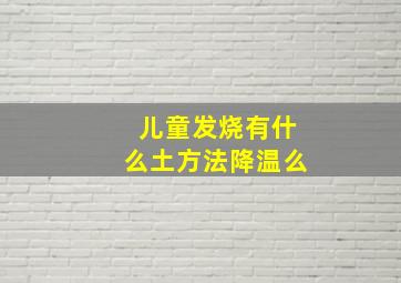 儿童发烧有什么土方法降温么