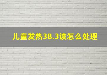 儿童发热38.3该怎么处理