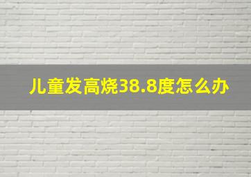 儿童发高烧38.8度怎么办