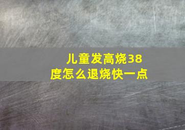 儿童发高烧38度怎么退烧快一点