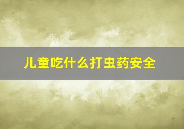 儿童吃什么打虫药安全