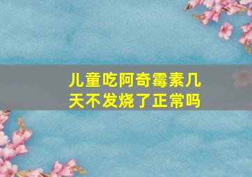 儿童吃阿奇霉素几天不发烧了正常吗