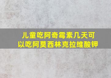 儿童吃阿奇霉素几天可以吃阿莫西林克拉维酸钾